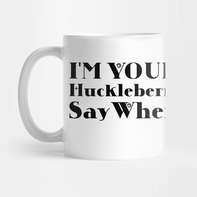 I'm Your Huckleberry Say When by Microart